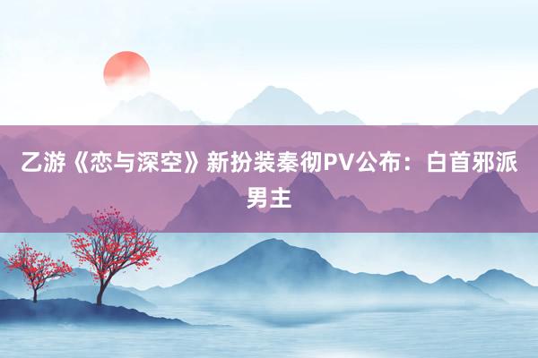 乙游《恋与深空》新扮装秦彻PV公布：白首邪派男主